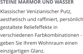 STEINE MARMOR UND WASSER Klassischer Venizianischer Putz,  aesthetisch und raffiniert, persönlich gestaltete Reliefeffekte in verschiedenen Farbkombinationen - geben Sie Ihrem Wohnraum einen einzigartigen Glanz.