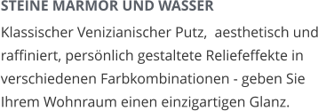 STEINE MARMOR UND WASSER Klassischer Venizianischer Putz,  aesthetisch und raffiniert, persönlich gestaltete Reliefeffekte in verschiedenen Farbkombinationen - geben Sie Ihrem Wohnraum einen einzigartigen Glanz.
