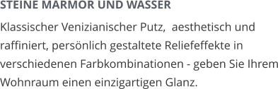 STEINE MARMOR UND WASSER Klassischer Venizianischer Putz,  aesthetisch und raffiniert, persönlich gestaltete Reliefeffekte in verschiedenen Farbkombinationen - geben Sie Ihrem Wohnraum einen einzigartigen Glanz.