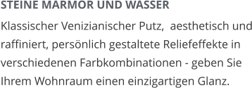 STEINE MARMOR UND WASSER Klassischer Venizianischer Putz,  aesthetisch und raffiniert, persönlich gestaltete Reliefeffekte in verschiedenen Farbkombinationen - geben Sie Ihrem Wohnraum einen einzigartigen Glanz.